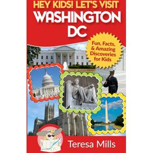 Mills, Teresa Hey Kids! Let's Visit Washington DC: Fun, Facts and Amazing Discoveries for Kids: 1 Mills, Teresa Hey Kids! Let's Visit Washington DC: Fun, Facts and Amazing Discoveries for Kids: 1