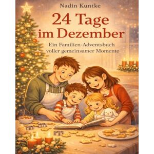 Kuntke, Nadin 24 Tage im Dezember Ein Familien-Adventsbuch voller gemeinsamer Momente: 24 Tage Nähe, Spiel und Zeit füreinander, Adventskalender für Familien, Spiele, Rituale und Ideen für Familien im Advent Kuntke, Nadin 24 Tage im Dezember Ein Familien-Adventsbuch voller gemeinsamer Momente: 24 Tage Nähe, Spiel und Zeit füreinander, Adventskalender für Familien, Spiele, Rituale und Ideen für Familien im Advent