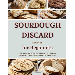 Guillory, Lucy Sourdough Discard Recipes for Beginners: 100+ Easy, Nutritious, Zero-Waste Baking Ideas for Delicious Homemade Creations Guillory, Lucy Sourdough Discard Recipes for Beginners: 100+ Easy, Nutritious, Zero-Waste Baking Ideas for Delicious Homemade Creations