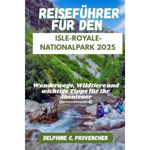 Provencher, Delphine C. REISEFÜHRER FÜR DEN ISLE-ROYALE-NATIONALPARK 2025: Wanderwege, Wildtiere und wichtige Tipps für Ihr Abenteuer Provencher, Delphine C. REISEFÜHRER FÜR DEN ISLE-ROYALE-NATIONALPARK 2025: Wanderwege, Wildtiere und wichtige Tipps für Ihr Abenteuer