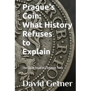 Getner, David Prague's Coin: What History Refuses to Explain: The Quiet Road of Common Trust (Tales & Traditions of Old Prague) Getner, David Prague's Coin: What History Refuses to Explain: The Quiet Road of Common Trust (Tales & Traditions of Old Prague)