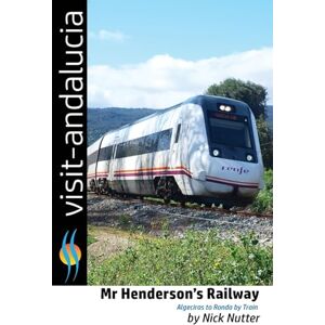 Nutter, Mr Nick Mr Henderson's Railway: Algeciras to Ronda by train: Volume 3 (Visit Andalucia) Nutter, Mr Nick Mr Henderson's Railway: Algeciras to Ronda by train: Volume 3 (Visit Andalucia)