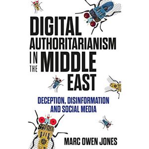 Jones, Marc Owen Digital Authoritarianism in the Middle East: Deception, Disinformation and Social Media Jones, Marc Owen Digital Authoritarianism in the Middle East: Deception, Disinformation and Social Media