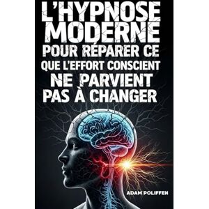 POLIFFEN, ADAM L’hypnose moderne pour réparer ce que l’effort conscient ne parvient pas à changer POLIFFEN, ADAM L’hypnose moderne pour réparer ce que l’effort conscient ne parvient pas à changer