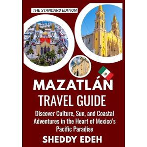 Edeh, Sheddy MAZATLÁN TRAVEL GUIDE: Discover Culture, Sun, and Coastal Adventures in the Heart of Mexico’s Pacific Paradise Edeh, Sheddy MAZATLÁN TRAVEL GUIDE: Discover Culture, Sun, and Coastal Adventures in the Heart of Mexico’s Pacific Paradise