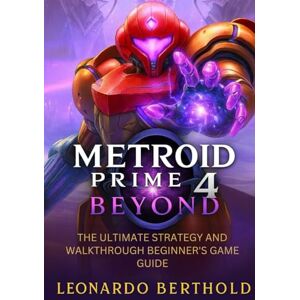Berthold, Leonardo Metroid Prime 4 Beyond: The Ultimate Strategy and Walkthrough Beginner's Game Guide Berthold, Leonardo Metroid Prime 4 Beyond: The Ultimate Strategy and Walkthrough Beginner's Game Guide