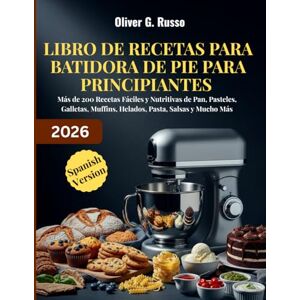 Russo, Oliver G. Libro de Recetas para Batidora de Pie para Principiantes 2026: Más de 200 Recetas Fáciles y Nutritivas de Pan, Pasteles, Galletas, Muffins, Helados, Pasta, Salsas y Mucho Más Russo, Oliver G. Libro de Recetas para Batidora de Pie para Principiantes 2026: Más de 200 Recetas Fáciles y Nutritivas de Pan, Pasteles, Galletas, Muffins, Helados, Pasta, Salsas y Mucho Más