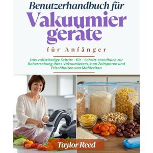 Taylor Benutzerhandbuch für Vakuumiergeräte für Anfänger: Das vollständige Schritt für Schritt-Handbuch zur Beherrschung Ihres Vakuumierers, zum Zeitsparen und Frischhalten von Mahlzeiten Taylor Benutzerhandbuch für Vakuumiergeräte für Anfänger: Das vollständige Schritt für Schritt-Handbuch zur Beherrschung Ihres Vakuumierers, zum Zeitsparen und Frischhalten von Mahlzeiten