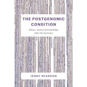 Reardon, Jenny The Postgenomic Condition: Ethics, Justice, and Knowledge after the Genome Reardon, Jenny The Postgenomic Condition: Ethics, Justice, and Knowledge after the Genome