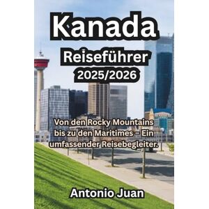 Juan, Antonio Kanada Reiseführer 2025/2026: Von den Rocky Mountains bis zu den Maritimes – Ein umfassender Reisebegleiter. Juan, Antonio Kanada Reiseführer 2025/2026: Von den Rocky Mountains bis zu den Maritimes – Ein umfassender Reisebegleiter.