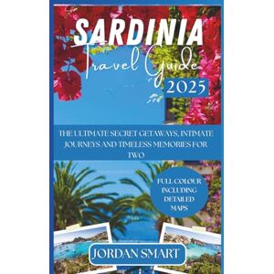 SMART, JORDAN SARDINIA TRAVEL GUIDE 2025: The Ultimate Secret Getaways, Intimate Journeys and Timeless Memories for Two (Italia: City By City) SMART, JORDAN SARDINIA TRAVEL GUIDE 2025: The Ultimate Secret Getaways, Intimate Journeys and Timeless Memories for Two (Italia: City By City)