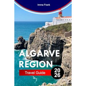 Frank, Imma ALGARVE REGION TRAVEL GUIDE 2026: Explore Algarve Region with Golden Cliffs Blue Caves Sandy Beaches Coastal Trails and Sun-Drenched Portuguese Living Frank, Imma ALGARVE REGION TRAVEL GUIDE 2026: Explore Algarve Region with Golden Cliffs Blue Caves Sandy Beaches Coastal Trails and Sun-Drenched Portuguese Living