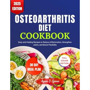Spann, Agnes J. OSTEOARTHRITIS DIET COOKBOOK: Easy and Healing Recipes to Reduce Inflammation, Strengthen Joints, and Boost Flexibility Spann, Agnes J. OSTEOARTHRITIS DIET COOKBOOK: Easy and Healing Recipes to Reduce Inflammation, Strengthen Joints, and Boost Flexibility