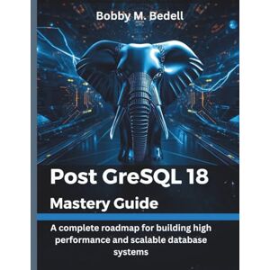 Bedell, Bobby M PostgreSQL 18 Mastery Guide: A complete roadmap for building high performance and scalable database systems: 7 (programming, embedded systems, tech) Bedell, Bobby M PostgreSQL 18 Mastery Guide: A complete roadmap for building high performance and scalable database systems: 7 (programming, embedded systems, tech)