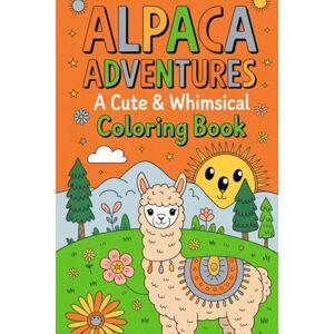 Kumari, Tannu Alpaca Adventures A Cute & Whimsical Coloring Book: Relax with Over 30 Adorable Illustrations of Fluffy Alpacas, Llamas, and Their Friends for Kids & Adults Kumari, Tannu Alpaca Adventures A Cute & Whimsical Coloring Book: Relax with Over 30 Adorable Illustrations of Fluffy Alpacas, Llamas, and Their Friends for Kids & Adults