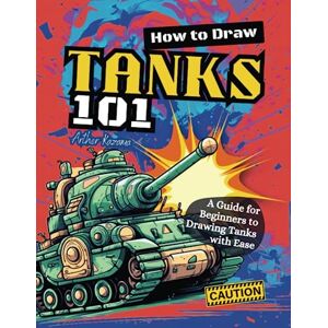 Kazama, Arther How to Draw Tanks 101: A Guide for Beginners to Drawing Tanks with Ease Kazama, Arther How to Draw Tanks 101: A Guide for Beginners to Drawing Tanks with Ease