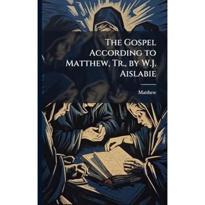 Matthew The Gospel According to , Tr., by W.J. Aislabie Matthew The Gospel According to , Tr., by W.J. Aislabie