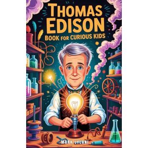 Lylani, Mark Thomas Edison Book for Curious Kids: The Man Who Failed a Thousand Times Until He Brought Light to Everyone (Great Minds for Curious Kids) Lylani, Mark Thomas Edison Book for Curious Kids: The Man Who Failed a Thousand Times Until He Brought Light to Everyone (Great Minds for Curious Kids)