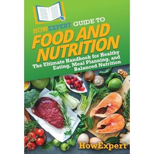 HowExpert Guide to Food and Nutrition: The Ultimate Handbook for Healthy Eating, Meal Planning, and Balanced Nutrition HowExpert Guide to Food and Nutrition: The Ultimate Handbook for Healthy Eating, Meal Planning, and Balanced Nutrition