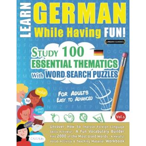LINGUAS CLASSICS LEARN GERMAN WHILE HAVING FUN! FOR ADULTS: EASY TO ADVANCED STUDY 100 ESSENTIAL THEMATICS WITH WORD SEARCH PUZZLES VOL.1: Uncover How to Improve ... Skills Actively! A Fun Vocabulary Builder. LINGUAS CLASSICS LEARN GERMAN WHILE HAVING FUN! FOR ADULTS: EASY TO ADVANCED STUDY 100 ESSENTIAL THEMATICS WITH WORD SEARCH PUZZLES VOL.1: Uncover How to Improve ... Skills Actively! A Fun Vocabulary Builder.