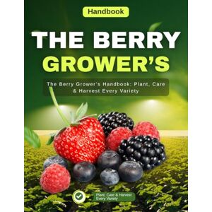 Renwick Press, Jarrod The Berry Grower’s Handbook: Plant, Care & Harvest Every Variety Renwick Press, Jarrod The Berry Grower’s Handbook: Plant, Care & Harvest Every Variety