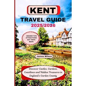 Wilson KENT TRAVEL GUIDE 2025/2026: Discover Castles, Gardens, Coastlines and Hidden Treasures in England's Garden County Wilson KENT TRAVEL GUIDE 2025/2026: Discover Castles, Gardens, Coastlines and Hidden Treasures in England's Garden County