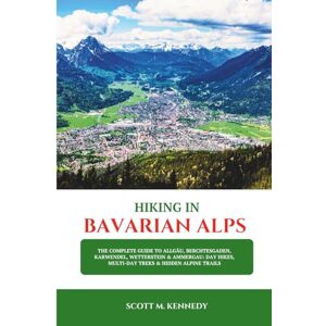 Scott HIKING IN BAVARIAN ALPS 2025: The Complete Guide to Allgäu, Berchtesgaden, Karwendel, Wetterstein & Ammergau: Day Hikes, Multi-Day Treks & Hidden Alpine Trails Scott HIKING IN BAVARIAN ALPS 2025: The Complete Guide to Allgäu, Berchtesgaden, Karwendel, Wetterstein & Ammergau: Day Hikes, Multi-Day Treks & Hidden Alpine Trails