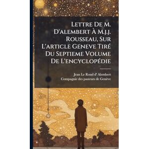 Lettre De M. D'alembert À M.j.j. Rousseau, Sur L'article Geneve TirÃ(c) Du Septieme Volume De L'encyclopÃ(c)die Lettre De M. D'alembert À M.j.j. Rousseau, Sur L'article Geneve TirÃ(c) Du Septieme Volume De L'encyclopÃ(c)die