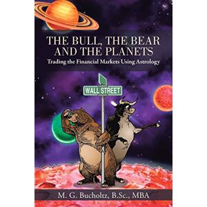 Bucholtz, M. G. The Bull, The Bear and The Planets: Trading the Financial Markets Using Astrology Bucholtz, M. G. The Bull, The Bear and The Planets: Trading the Financial Markets Using Astrology