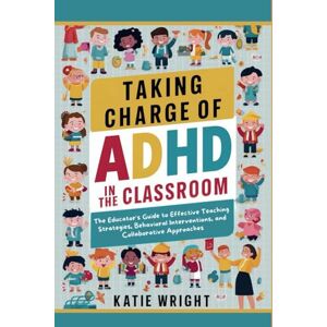 Wright, Katie Taking Charge of ADHD in the Classroom: The Educator's Guide to Effective Teaching Strategies, Behavioral Interventions, and Collaborative Approaches Wright, Katie Taking Charge of ADHD in the Classroom: The Educator's Guide to Effective Teaching Strategies, Behavioral Interventions, and Collaborative Approaches