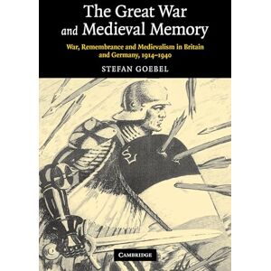 Goebel, Stefan The Great War and Medieval Memory: War, Remembrance and Medievalism in Britain and Germany, 1914–1940: 23 (Studies in the Social and Cultural History of Modern Warfare, Series Number 23) Goebel, Stefan The Great War and Medieval Memory: War, Remembrance and Medievalism in Britain and Germany, 1914–1940: 23 (Studies in the Social and Cultural History of Modern Warfare, Series Number 23)