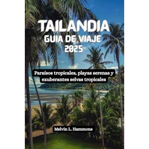 Hammons, Melvin L. TAILANDIA Guía de viaje 2025: Paraísos tropicales, playas serenas y exuberantes selvas tropicales Hammons, Melvin L. TAILANDIA Guía de viaje 2025: Paraísos tropicales, playas serenas y exuberantes selvas tropicales