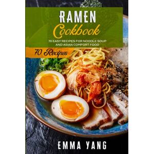 Yang, Emma Ramen Cookbook: 70 Easy Recipes For Noodle Soup And Asian Comfort Food Yang, Emma Ramen Cookbook: 70 Easy Recipes For Noodle Soup And Asian Comfort Food