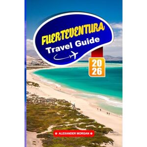 MORGAN, ALEXANDER Fuerteventura Travel Guide 2026: Experience Golden Beaches, Volcanic Landscapes, and Laid-Back Vibes in the canary islands MORGAN, ALEXANDER Fuerteventura Travel Guide 2026: Experience Golden Beaches, Volcanic Landscapes, and Laid-Back Vibes in the canary islands