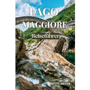 MEYER, BETTY M. Lago Maggiore Reiseführer: Ihr Reiseführer zu Italiens Juwel, majestätischen Küsten, pulsierenden Städten und unvergesslichen Kulturschätzen (Guidebook Travel by Betty M. Meyer) MEYER, BETTY M. Lago Maggiore Reiseführer: Ihr Reiseführer zu Italiens Juwel, majestätischen Küsten, pulsierenden Städten und unvergesslichen Kulturschätzen (Guidebook Travel by Betty M. Meyer)