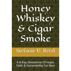 Reed, Stefanie U. Honey Whiskey & Cigar Smoke: A 8-Day Devotional Of Hope, Faith & Vulnerability For Men Reed, Stefanie U. Honey Whiskey & Cigar Smoke: A 8-Day Devotional Of Hope, Faith & Vulnerability For Men