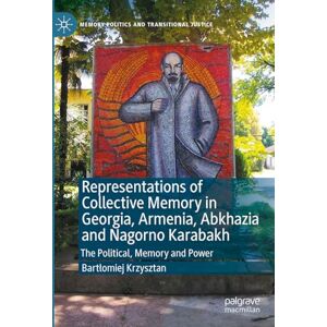 Krzysztan, Bartłomiej Representations of Collective Memory in Georgia, Armenia, Abkhazia and Nagorno Karabakh: The Political, Memory and Power (Memory Politics and Transitional Justice) Krzysztan, Bartłomiej Representations of Collective Memory in Georgia, Armenia, Abkhazia and Nagorno Karabakh: The Political, Memory and Power (Memory Politics and Transitional Justice)