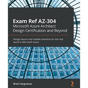 Hargreaves, Brett Exam Ref AZ-304 Microsoft Azure Architect Design Certification and Beyond: Design secure and reliable solutions for the real world in Microsoft Azure Hargreaves, Brett Exam Ref AZ-304 Microsoft Azure Architect Design Certification and Beyond: Design secure and reliable solutions for the real world in Microsoft Azure