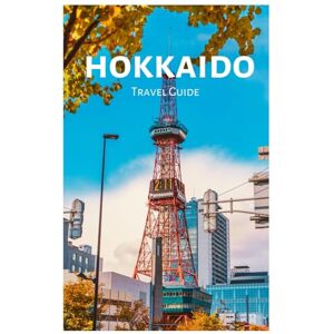 Sterling, Edmund Hokkaido Travel Guide: Exploring Top Attractions, Onsen, Cuisine, Scenic Rail Trips, Hiking and Skiing in Sapporo, Furano, Otaru, and Hakodate with Practical Itineraries Sterling, Edmund Hokkaido Travel Guide: Exploring Top Attractions, Onsen, Cuisine, Scenic Rail Trips, Hiking and Skiing in Sapporo, Furano, Otaru, and Hakodate with Practical Itineraries