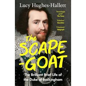 Hughes-Hallett, Lucy The Scapegoat: The Brilliant Brief Life of the Duke of Buckingham Hughes-Hallett, Lucy The Scapegoat: The Brilliant Brief Life of the Duke of Buckingham