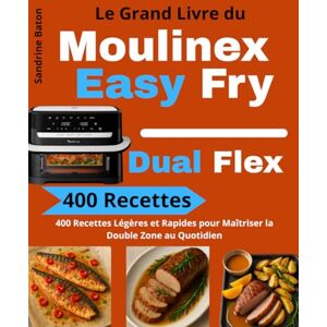 Baton, Sandrine Le Grand Livre du Moulinex Easy Fry Dual Flex: 400 Recettes Légères et Rapides pour Maîtriser la Double Zone au Quotidien Baton, Sandrine Le Grand Livre du Moulinex Easy Fry Dual Flex: 400 Recettes Légères et Rapides pour Maîtriser la Double Zone au Quotidien