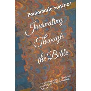 Sanchez, Paulamarie Journaling Through the Bible: A guide to reading, writing, and studying the Bible throughout the year Sanchez, Paulamarie Journaling Through the Bible: A guide to reading, writing, and studying the Bible throughout the year