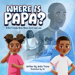 Trone, Anita Where is Papa?: A Kid-friendly Book About Grief and Loss Trone, Anita Where is Papa?: A Kid-friendly Book About Grief and Loss
