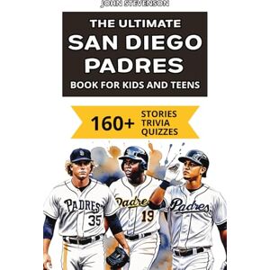 Stevenson, John The Ultimate San Diego Padres Book For Kids And Teens: 160+ Fun, Surprising, And Educational Stories And Trivia Quizzes About Players And History (MLB Baseball Books For Kids And Teens) Stevenson, John The Ultimate San Diego Padres Book For Kids And Teens: 160+ Fun, Surprising, And Educational Stories And Trivia Quizzes About Players And History (MLB Baseball Books For Kids And Teens)