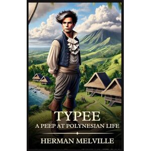 Melville, Herman Typee: A Romance of the South Seas: Timeless Edition Featuring Authentic Illustrations Melville, Herman Typee: A Romance of the South Seas: Timeless Edition Featuring Authentic Illustrations
