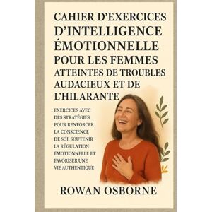 Osborne, Rowan CAHIER D'EXERCICES D'INTELLIGENCE ÉMOTIONNELLE POUR LES FEMMES ATTEINTES DE TROUBLES AUDACIEUX ET DE L'HILARANTE: Exercices avec des stratégies pour renforcer la conscience de soi, soutenir la régulat Osborne, Rowan CAHIER D'EXERCICES D'INTELLIGENCE ÉMOTIONNELLE POUR LES FEMMES ATTEINTES DE TROUBLES AUDACIEUX ET DE L'HILARANTE: Exercices avec des stratégies pour renforcer la conscience de soi, soutenir la régulat