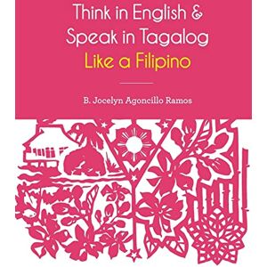 Ramos, B. Jocelyn Agoncillo Think in English and Speak in Tagalog Like a Filipino: Your easy way of learning and pronouncing Tagalog Converse in Tagalog with confidence Ramos, B. Jocelyn Agoncillo Think in English and Speak in Tagalog Like a Filipino: Your easy way of learning and pronouncing Tagalog Converse in Tagalog with confidence