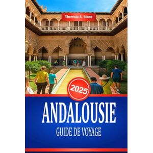 Stone, Theresia A. ANDALOUSIE GUIDE DE VOYAGE 2025: Découvrez la culture et les monuments historiques du sud de l'Espagne Stone, Theresia A. ANDALOUSIE GUIDE DE VOYAGE 2025: Découvrez la culture et les monuments historiques du sud de l'Espagne