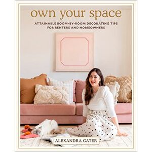 Gater, Alexandra Own Your Space: Attainable Room-by-Room Decorating Tips for Renters and Homeowners Gater, Alexandra Own Your Space: Attainable Room-by-Room Decorating Tips for Renters and Homeowners