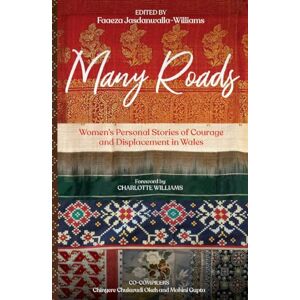 Faaeza Jasdanwalla-Williams Many Roads: Women's Personal Stories of Courage and Displacement in Wales Faaeza Jasdanwalla-Williams Many Roads: Women's Personal Stories of Courage and Displacement in Wales